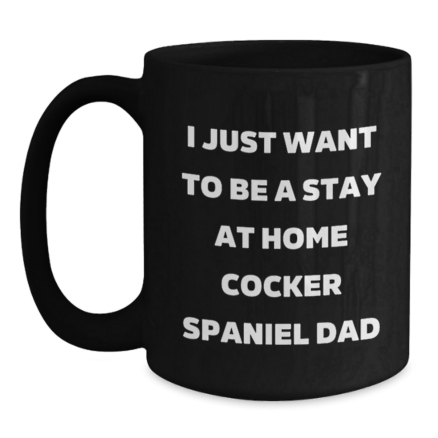 Cocker Spaniel Dad's Funny Graduation Gift from Men to Cocker Spaniel Dog Lovers, Unique Black Coffee Mug - I Just Want To Be A Stay At Home Cocker Spaniel Dad, Gifts for Him - The Buy Boom