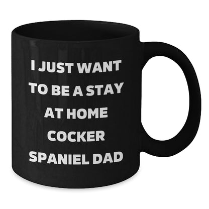 Cocker Spaniel Dad's Funny Graduation Gift from Men to Cocker Spaniel Dog Lovers, Unique Black Coffee Mug - I Just Want To Be A Stay At Home Cocker Spaniel Dad, Gifts for Him - The Buy Boom