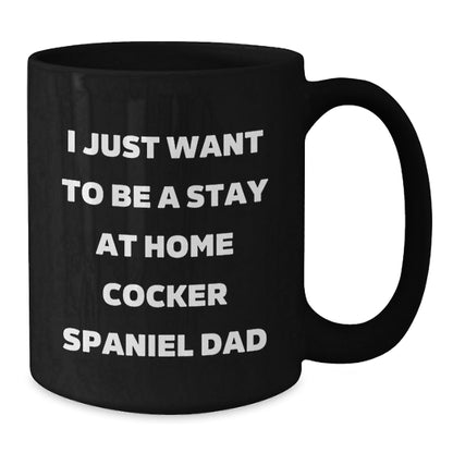 Cocker Spaniel Dad's Funny Graduation Gift from Men to Cocker Spaniel Dog Lovers, Unique Black Coffee Mug - I Just Want To Be A Stay At Home Cocker Spaniel Dad, Gifts for Him - The Buy Boom
