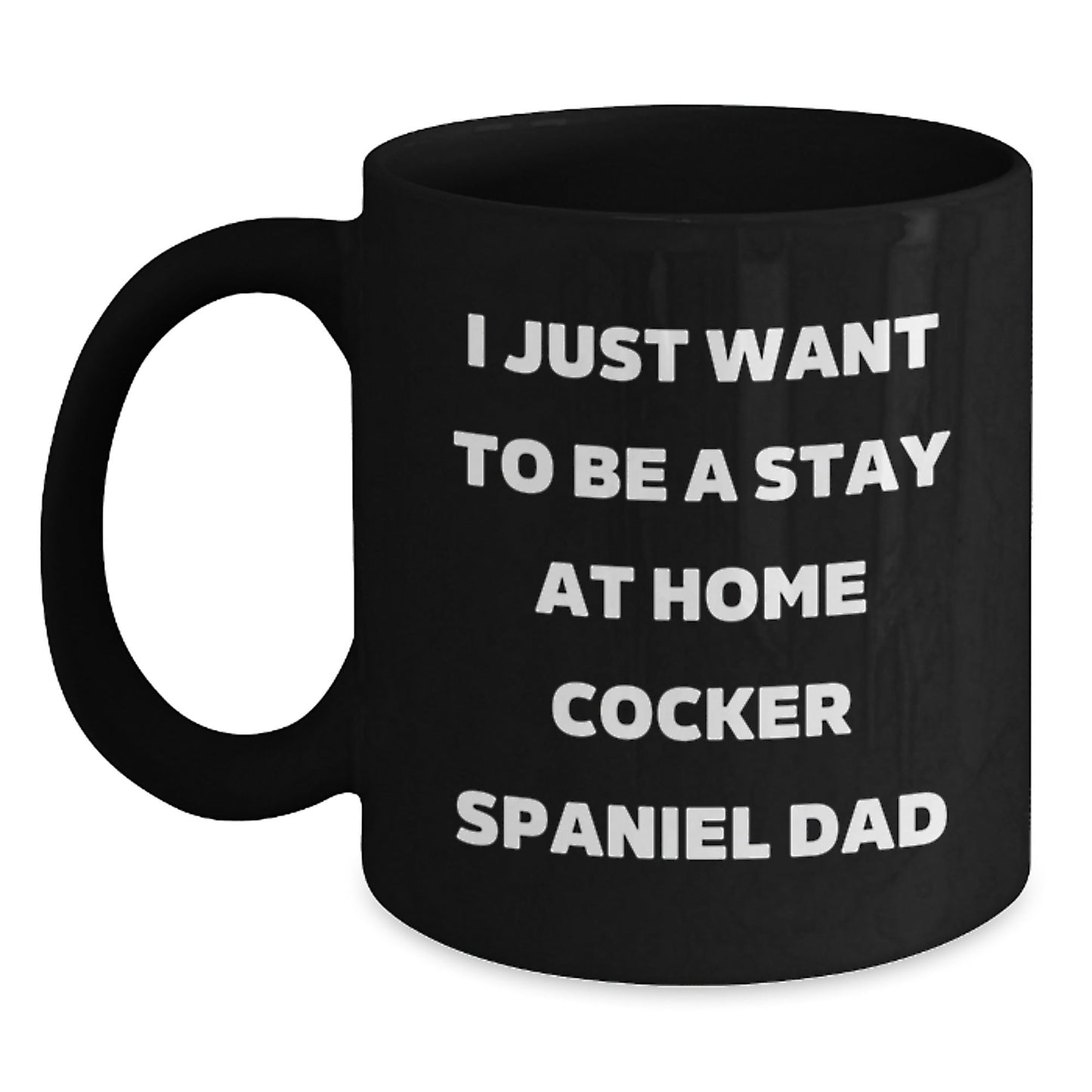 Cocker Spaniel Dad's Funny Graduation Gift from Men to Cocker Spaniel Dog Lovers, Unique Black Coffee Mug - I Just Want To Be A Stay At Home Cocker Spaniel Dad, Gifts for Him - The Buy Boom