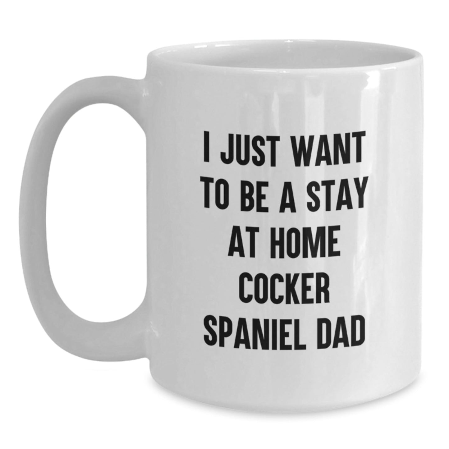 Cocker Spaniel Dad's Humorous Graduation Gift for Friends and Family - 'I Just Want to Be a Stay at Home Cocker Spaniel Dad' White Coffee Mug - The Buy Boom