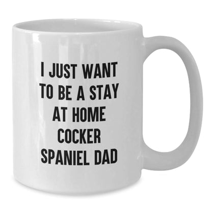 Cocker Spaniel Dad's Humorous Graduation Gift for Friends and Family - 'I Just Want to Be a Stay at Home Cocker Spaniel Dad' White Coffee Mug - The Buy Boom
