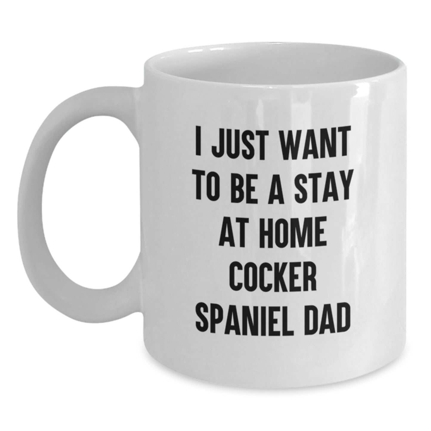 Cocker Spaniel Dad's Humorous Graduation Gift for Friends and Family - 'I Just Want to Be a Stay at Home Cocker Spaniel Dad' White Coffee Mug - The Buy Boom