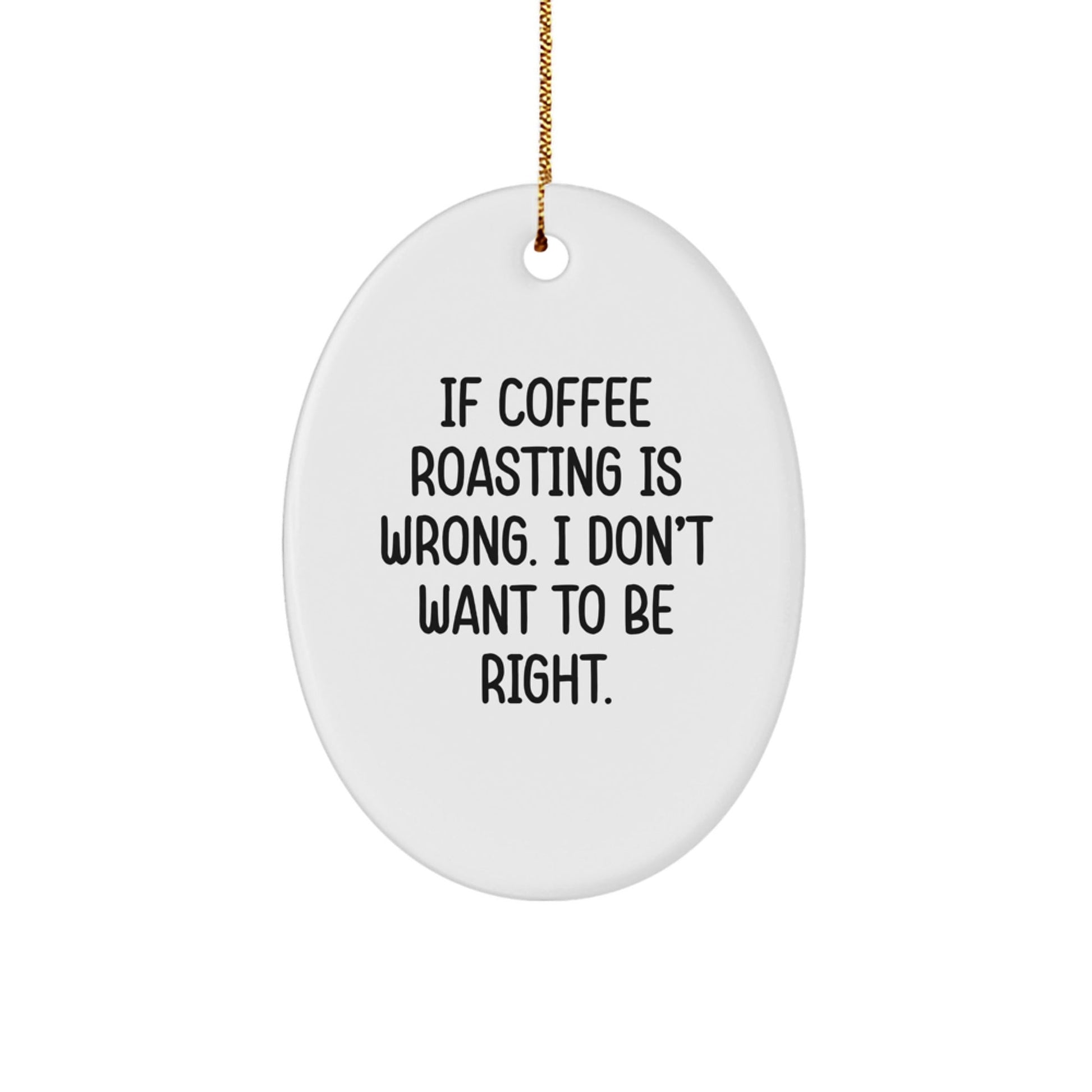 Coffee Roasting Funny Oval Ornament Gifts from Friends, Perfect for Christmas, 'If Coffee Roasting Is Wrong. I Don't Want To Be Right.' - The Buy Boom