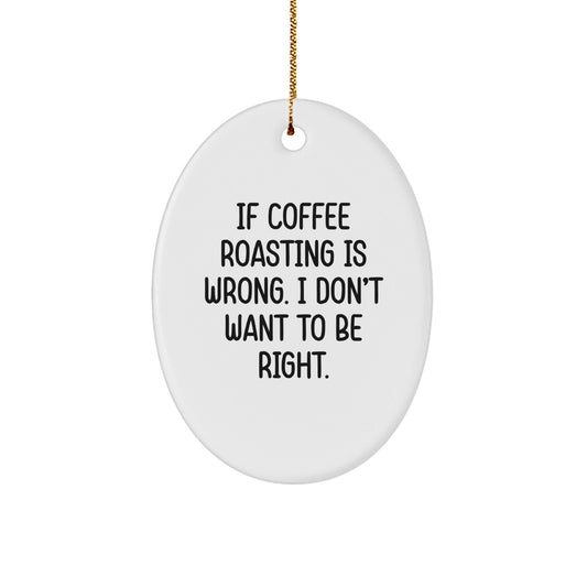 Coffee Roasting Funny Oval Ornament Gifts from Friends, Perfect for Christmas, 'If Coffee Roasting Is Wrong. I Don't Want To Be Right.' - The Buy Boom