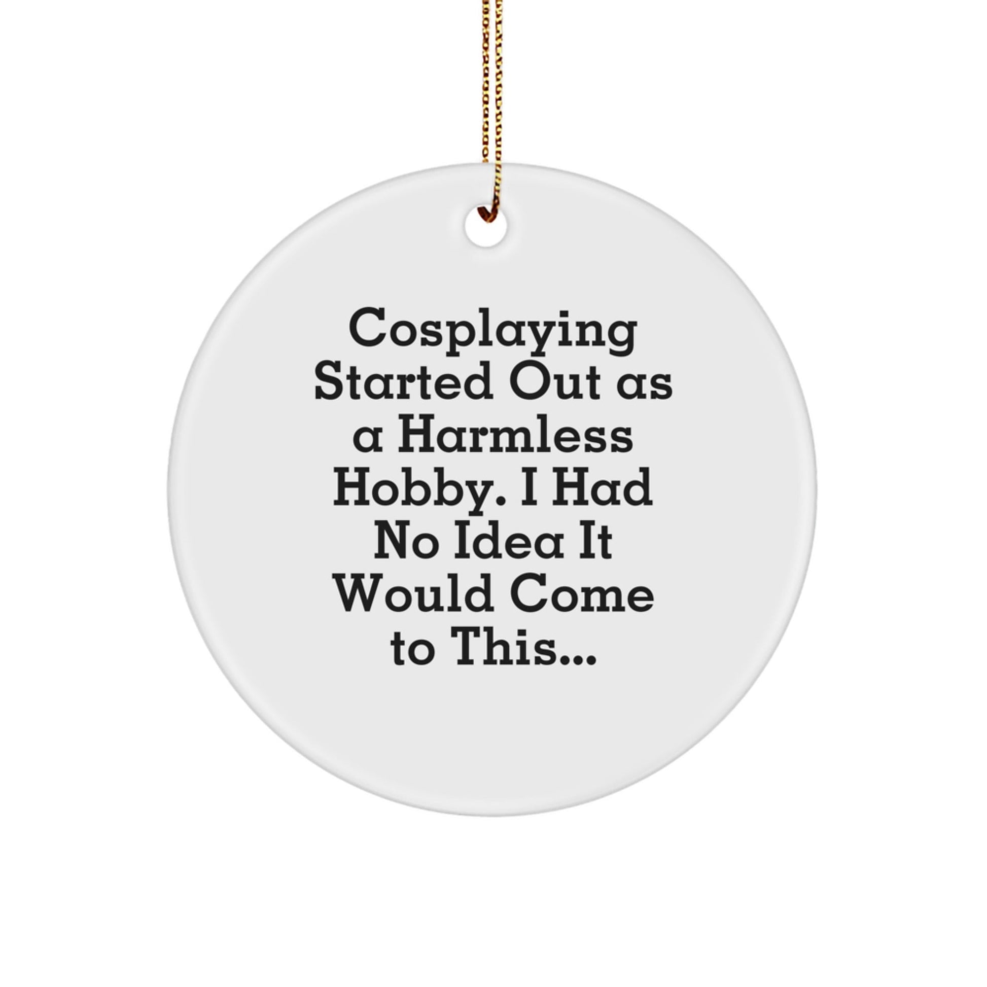 Cosplaying Gifts from Friends - Funny Circle Ornament for Christmas, Quote 'Cosplaying Started Out As A Harmless Hobby. I Had No Idea It Would Come To This...' Gifts for Cosplaying Men - The Buy Boom