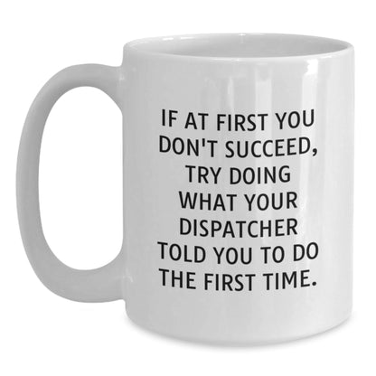 Dispatcher Gifts from Friends to Graduates with Funny White Coffee Mug - If At First You Don't Succeed, Try Doing What Dispatcher Told You to Do the First Time. - The Buy Boom