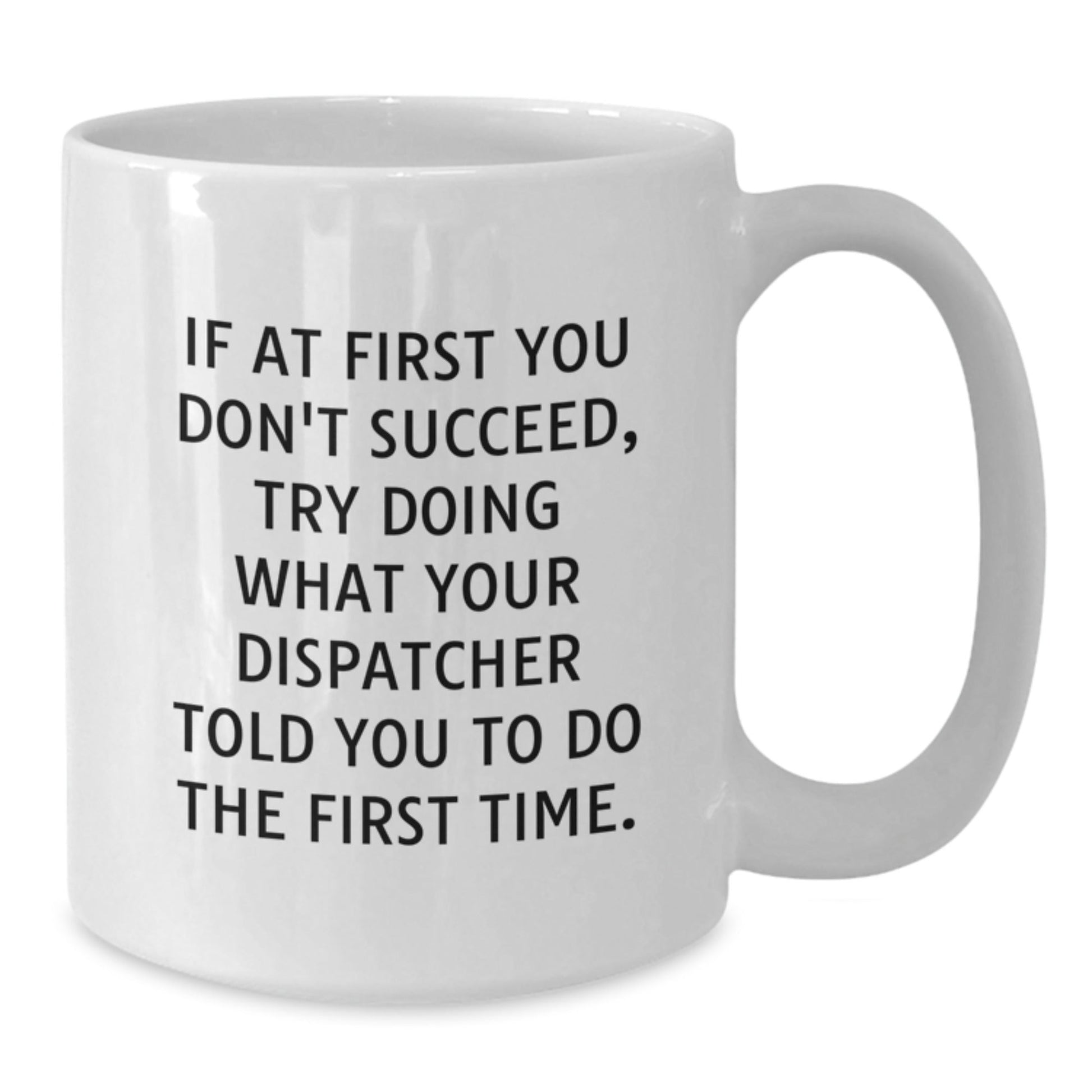 Dispatcher Gifts from Friends to Graduates with Funny White Coffee Mug - If At First You Don't Succeed, Try Doing What Dispatcher Told You to Do the First Time. - The Buy Boom