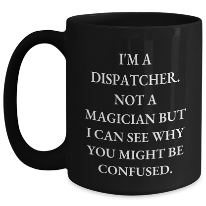 Dispatcher Humor Black Coffee Mug, Funny Gift from Friends for Dispatcher, Father's Day Unique Gifts, 'I'm a Dispatcher, Not a Magician...' - The Buy Boom