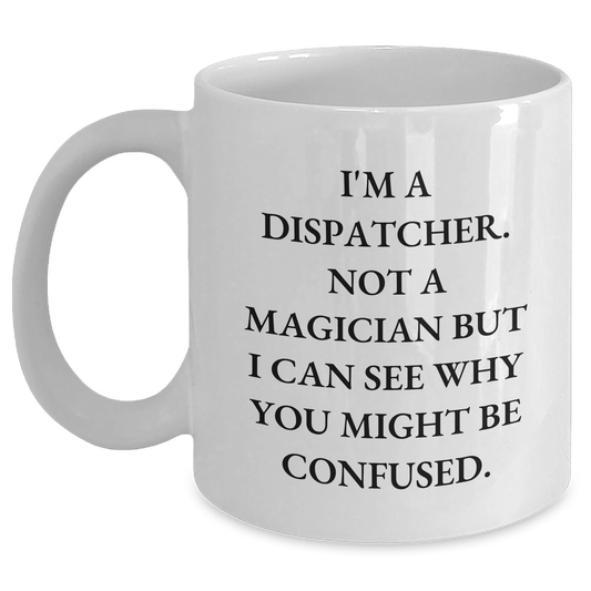 Dispatcher Humor Gifts for Men, Funny White Coffee Mug, Gifts from Friends for Father's Day, I'm A Dispatcher. Not A Magician... (11oz or 15oz) - The Buy Boom