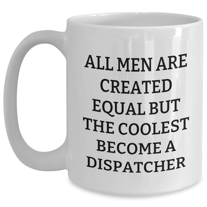 Dispatcher Humor Gifts from Men, Funny White Coffee Mug for Father's Day, 'All Men Are Created Equal But The Coolest Become A Dispatcher' - The Buy Boom