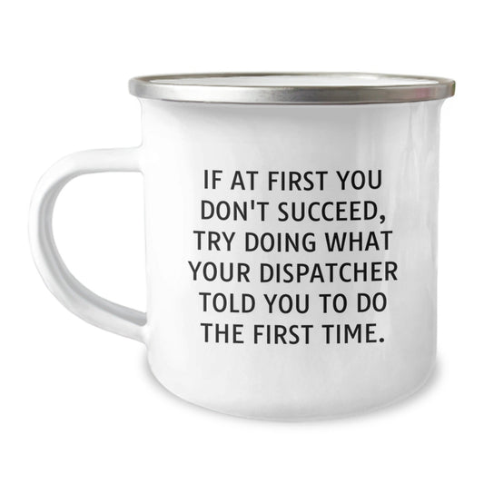 Dispatcher's Wisdom Graduation Gifts from Friends, Unique Camping Mug for Men or Women, Funny Quote 'If At First You Don't Succeed, Try Doing What Your Dispatcher Told You To Do The First Time.' - The Buy Boom