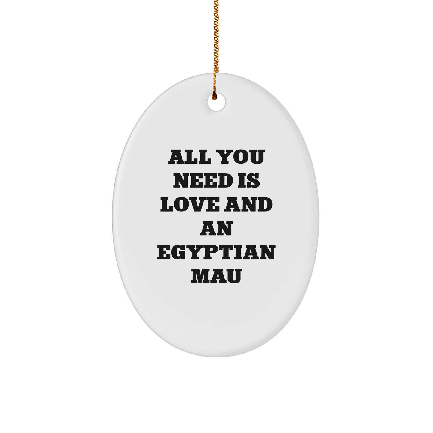 Egyptian Mau Cat Gifts for Christmas - All You Need Is Love And An, Oval Ornament, Gifts from Family - Gifts for Egyptian Mau Cat - The Buy Boom