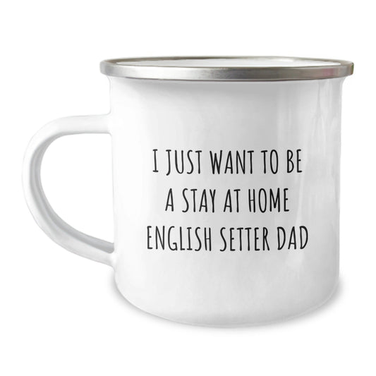 English Setter Dad Camping Mug, Gifts from Friends for English Setter Dog, Funny Graduation Gift, 'I Just Want To Be A Stay At Home English Setter Dad', Camping Mug for English Setter Dog Lovers - The Buy Boom