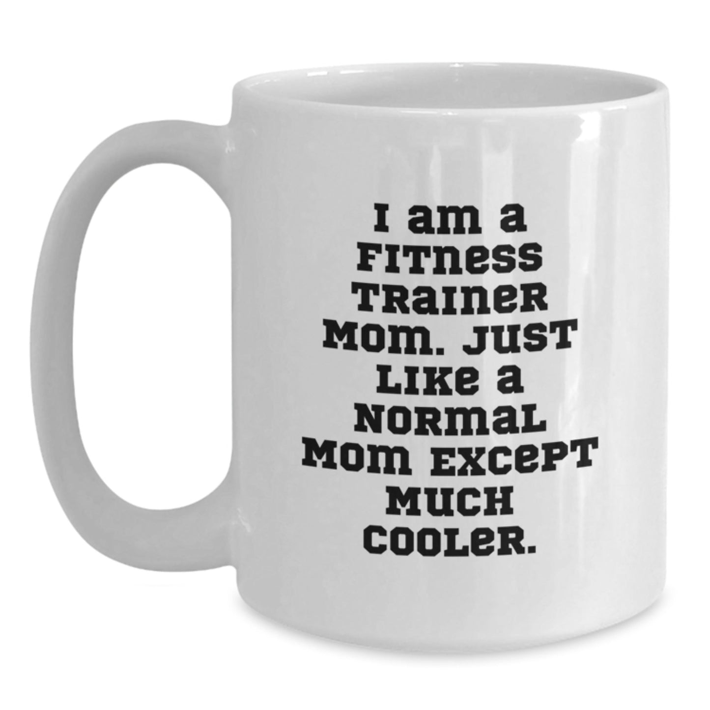 Fitness Trainer Mom Gifts from Mom to Fitness Trainer Friends Unique Birthday Unique Gifts, Funny White Coffee Mug, 'I Am A Fitness Trainer Mom. Just Like A Normal Mom Except Much Cooler.' - The Buy Boom