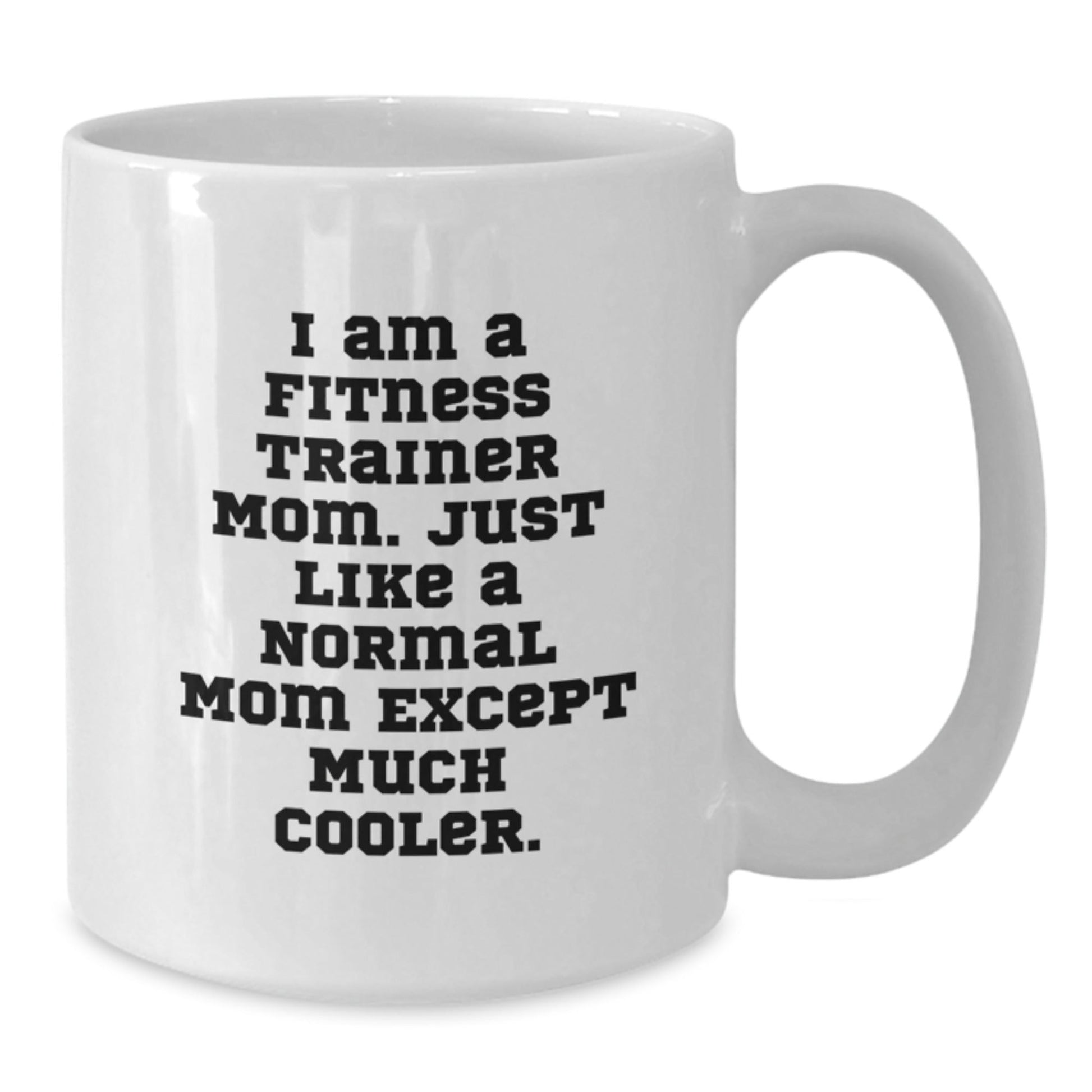 Fitness Trainer Mom Gifts from Mom to Fitness Trainer Friends Unique Birthday Unique Gifts, Funny White Coffee Mug, 'I Am A Fitness Trainer Mom. Just Like A Normal Mom Except Much Cooler.' - The Buy Boom