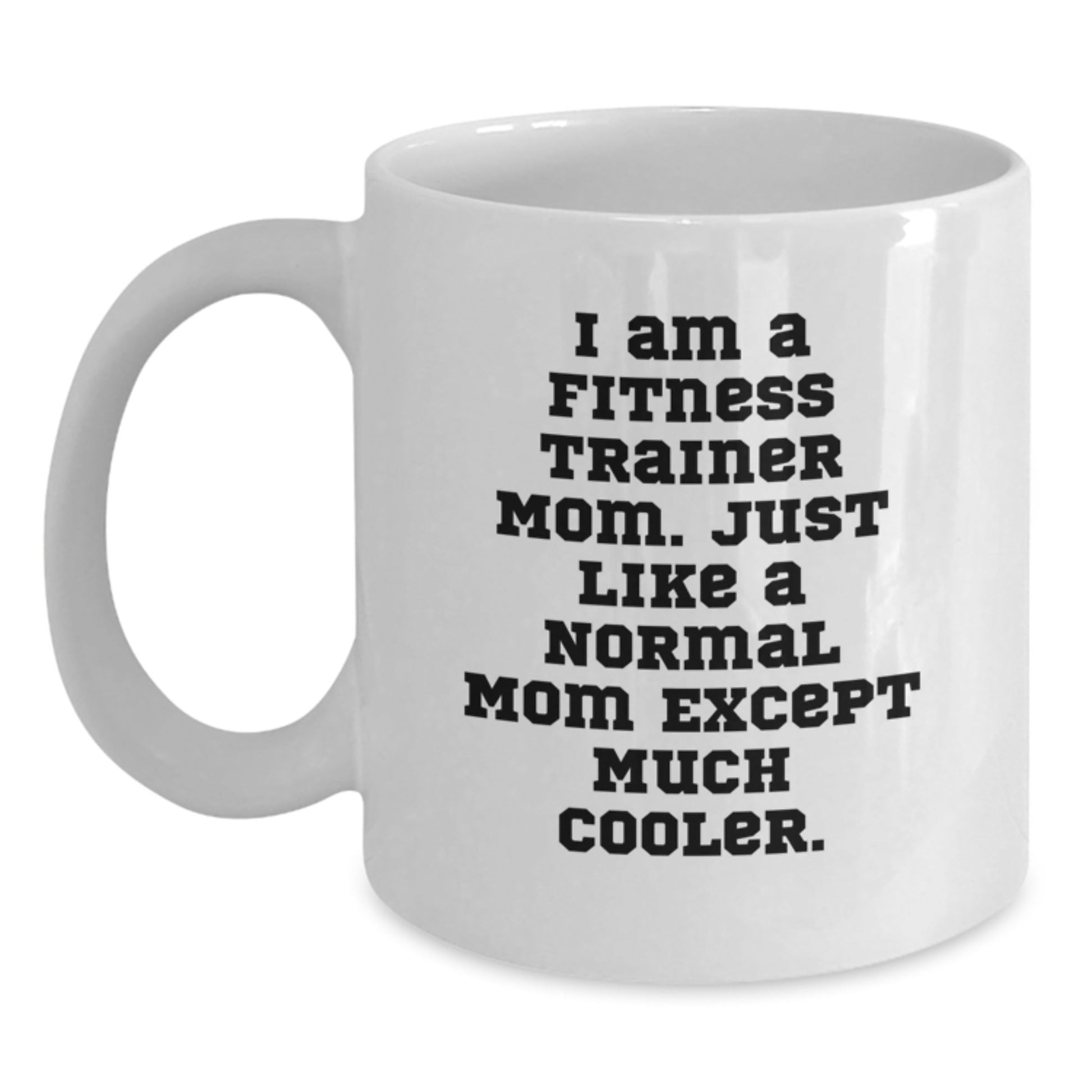 Fitness Trainer Mom Gifts from Mom to Fitness Trainer Friends Unique Birthday Unique Gifts, Funny White Coffee Mug, 'I Am A Fitness Trainer Mom. Just Like A Normal Mom Except Much Cooler.' - The Buy Boom