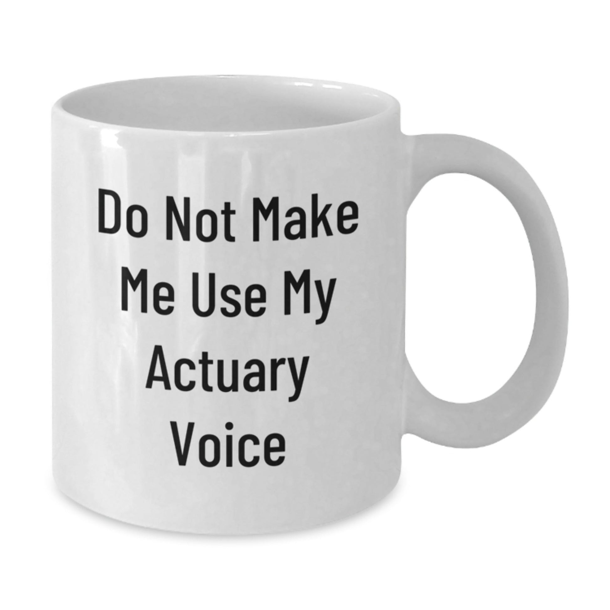 Funny Actuary Gifts Do Not Make Me Use My Actuary Voice White Coffee Mug for Birthday, Gifts from Friends for Actuary, 11oz or 15oz Capacity, Microwave and Dishwasher Safe - The Buy Boom