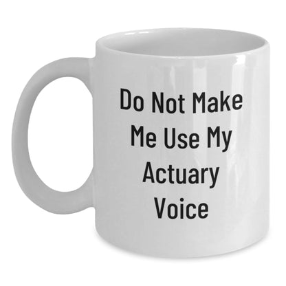 Funny Actuary Gifts Do Not Make Me Use My Actuary Voice White Coffee Mug for Birthday, Gifts from Friends for Actuary, 11oz or 15oz Capacity, Microwave and Dishwasher Safe - The Buy Boom