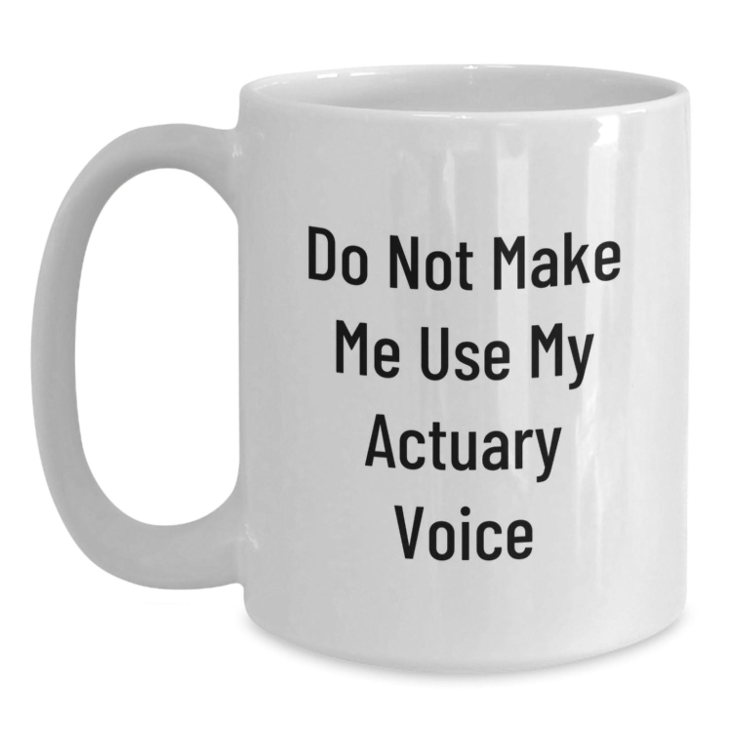 Funny Actuary Gifts Do Not Make Me Use My Actuary Voice White Coffee Mug for Birthday, Gifts from Friends for Actuary, 11oz or 15oz Capacity, Microwave and Dishwasher Safe - The Buy Boom