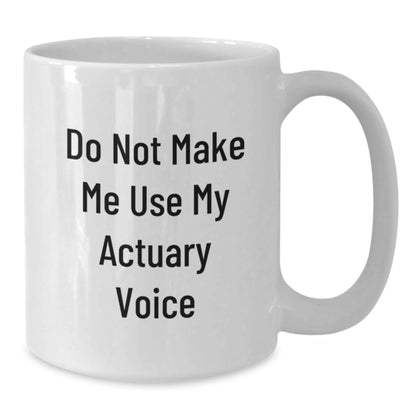 Funny Actuary Gifts Do Not Make Me Use My Actuary Voice White Coffee Mug for Birthday, Gifts from Friends for Actuary, 11oz or 15oz Capacity, Microwave and Dishwasher Safe - The Buy Boom