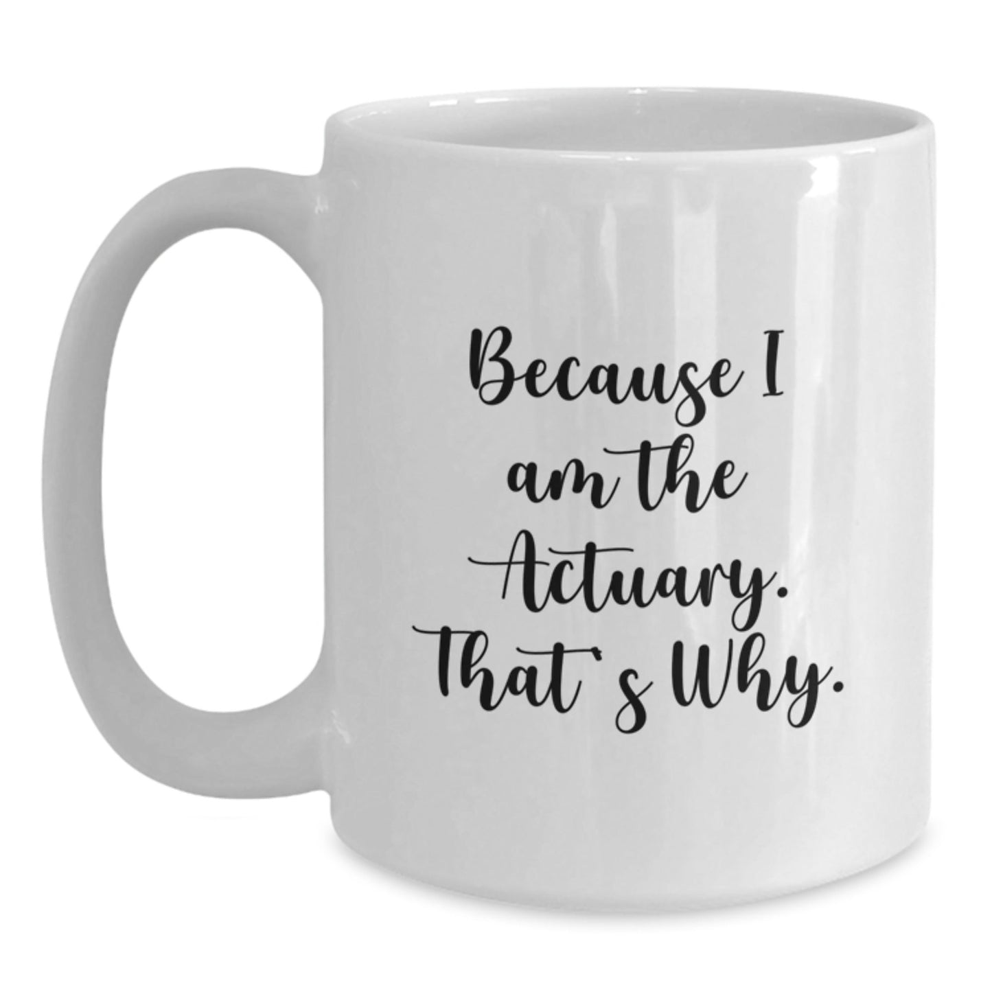 Funny Actuary Gifts from Friends, White Coffee Mug, Actuary, Because I Am The Actuary. That's Why., Christmas Unique Gifts for Actuary - The Buy Boom