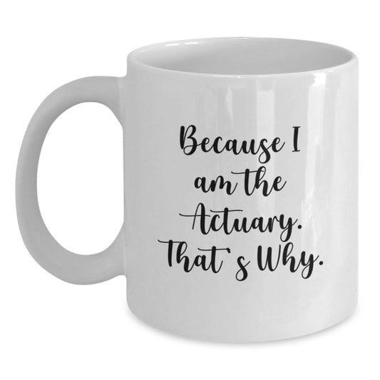 Funny Actuary Gifts from Friends, White Coffee Mug, Actuary, Because I Am The Actuary. That's Why., Christmas Unique Gifts for Actuary - The Buy Boom