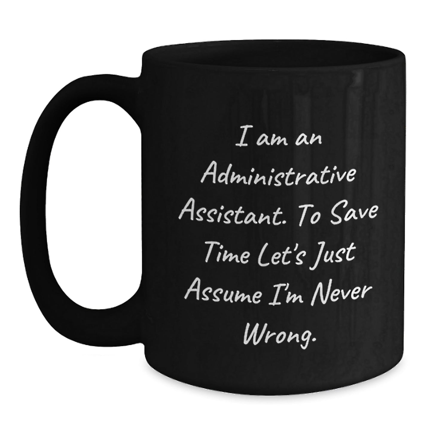 Funny Administrative Assistant Gifts, Black Coffee Mug, 'I Am An Administrative Assistant. To Save Time Let's Just Assume I'm Never Wrong.' - Gifts for Administrative Assistants from Friends - The Buy Boom