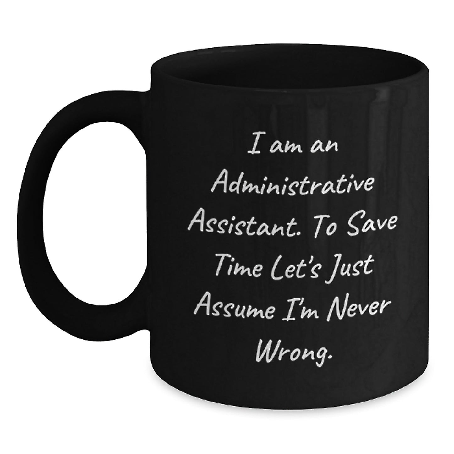 Funny Administrative Assistant Gifts, Black Coffee Mug, 'I Am An Administrative Assistant. To Save Time Let's Just Assume I'm Never Wrong.' - Gifts for Administrative Assistants from Friends - The Buy Boom