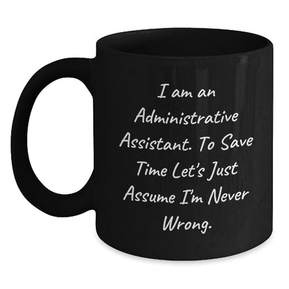 Funny Administrative Assistant Gifts, Black Coffee Mug, 'I Am An Administrative Assistant. To Save Time Let's Just Assume I'm Never Wrong.' - Gifts for Administrative Assistants from Friends - The Buy Boom