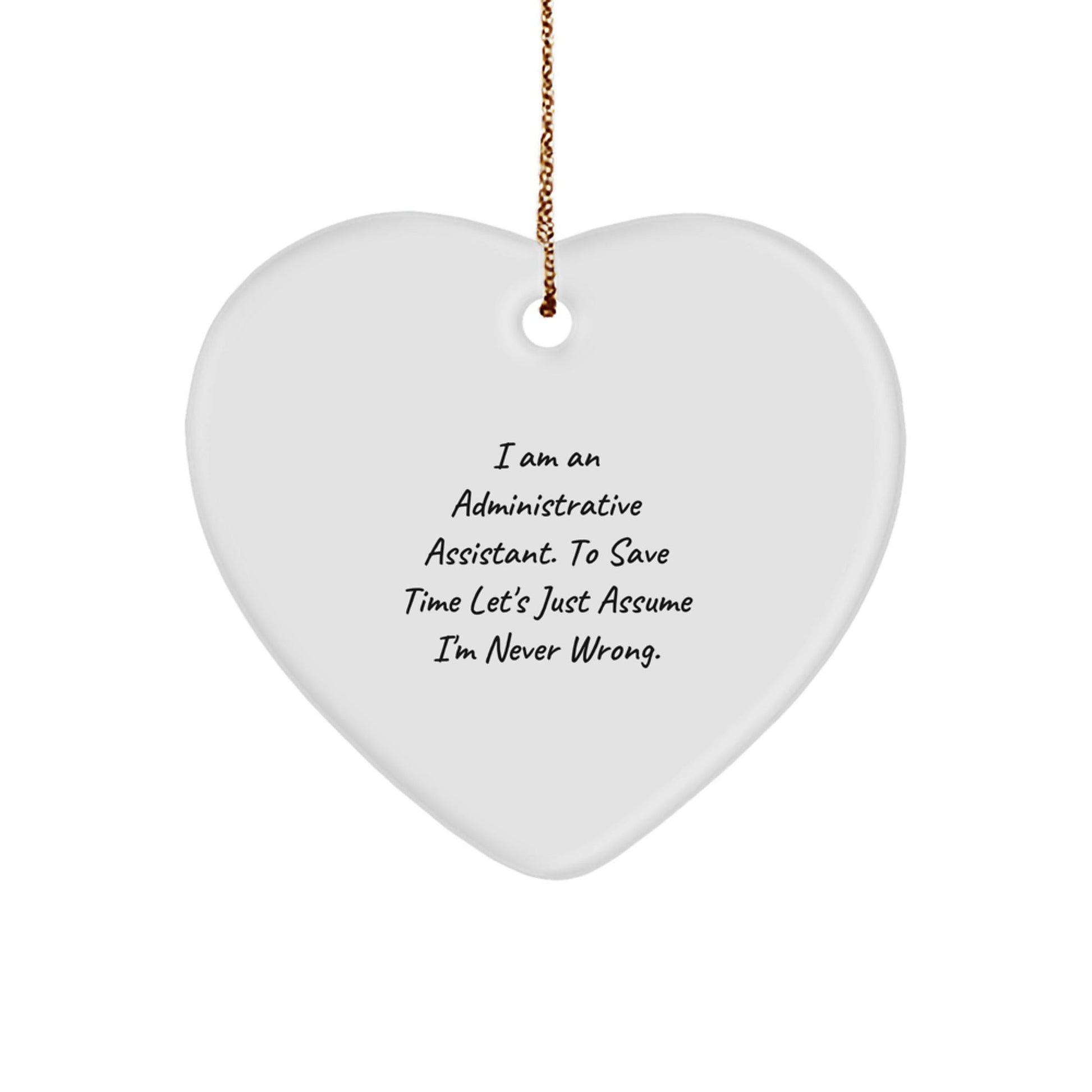 Funny Administrative Assistant Heart Ornament Gifts from Friends - 'I Am An Administrative Assistant. To Save Time Let's Just Assume I'm Never Wrong.' - The Buy Boom