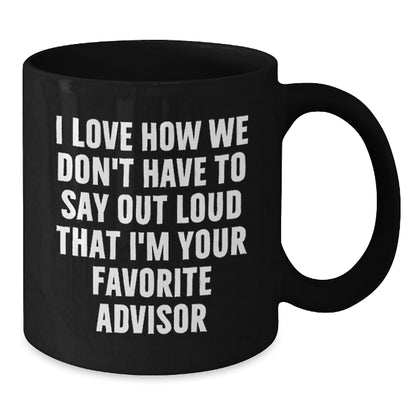 Funny Advisor Gift, 'I Love How We Don't Have To Say Out Loud That I'm Your Favorite Advisor' Black Coffee Mug, Gifts from Friends, Coworkers, Family, Gifts for Advisor, Birthday Unique Gifts - The Buy Boom