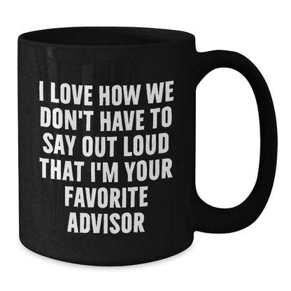 Funny Advisor Gift, 'I Love How We Don't Have To Say Out Loud That I'm Your Favorite Advisor' Black Coffee Mug, Gifts from Friends, Coworkers, Family, Gifts for Advisor, Birthday Unique Gifts - The Buy Boom