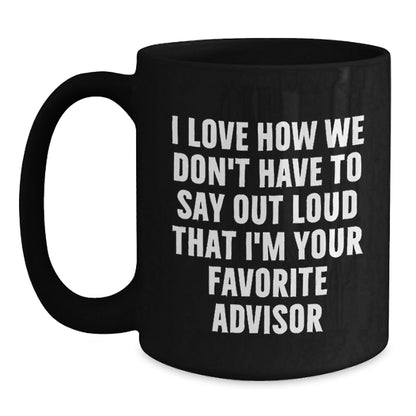 Funny Advisor Gift, 'I Love How We Don't Have To Say Out Loud That I'm Your Favorite Advisor' Black Coffee Mug, Gifts from Friends, Coworkers, Family, Gifts for Advisor, Birthday Unique Gifts - The Buy Boom