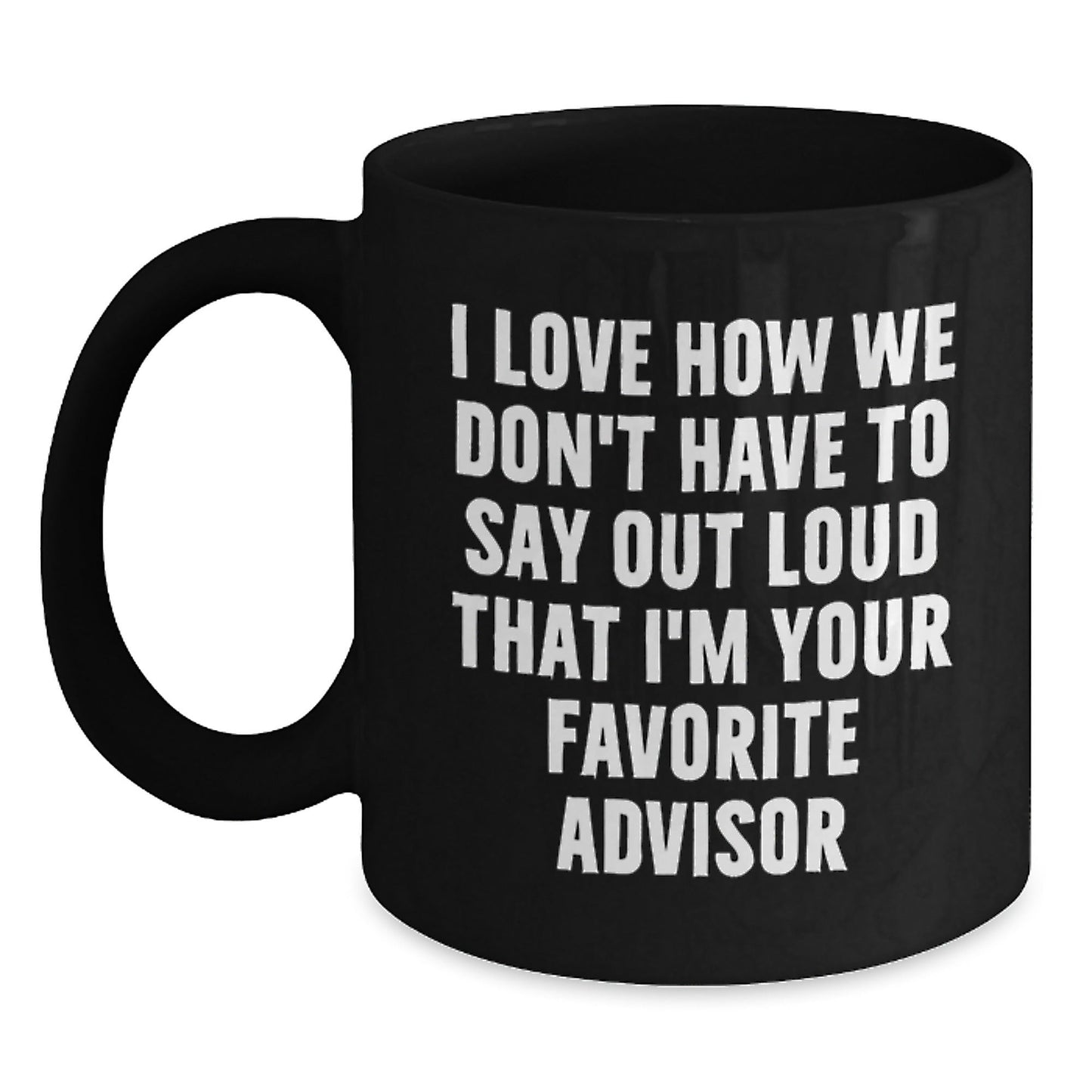 Funny Advisor Gift, 'I Love How We Don't Have To Say Out Loud That I'm Your Favorite Advisor' Black Coffee Mug, Gifts from Friends, Coworkers, Family, Gifts for Advisor, Birthday Unique Gifts - The Buy Boom