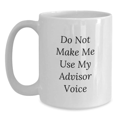 Funny Advisor Gifts for Him or Her - White Coffee Mug, Do Not Make Me Use My Advisor Voice, 11oz or 15oz Capacity, Microwave and Dishwasher Safe - The Buy Boom