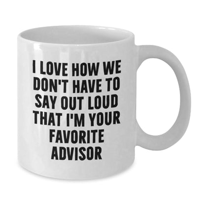 Funny Advisor Gifts from Friends for Birthday White Coffee Mug, I Love How We Don't Have To Say Out Loud That I'm Your Favorite Advisor - The Buy Boom