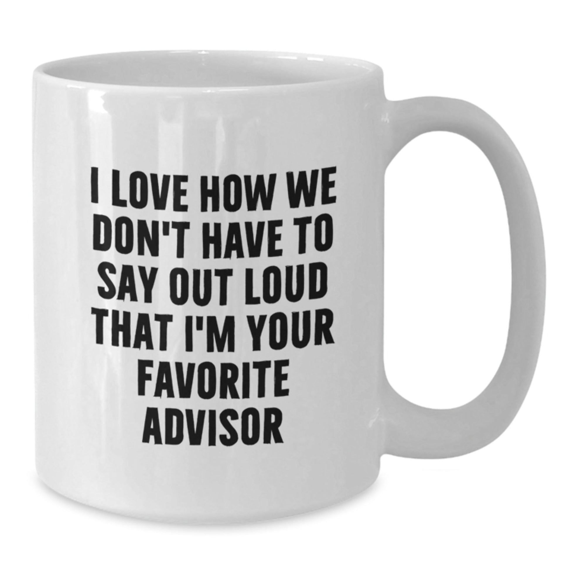Funny Advisor Gifts from Friends for Birthday White Coffee Mug, I Love How We Don't Have To Say Out Loud That I'm Your Favorite Advisor - The Buy Boom