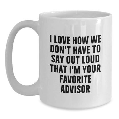 Funny Advisor Gifts from Friends for Birthday White Coffee Mug, I Love How We Don't Have To Say Out Loud That I'm Your Favorite Advisor - The Buy Boom