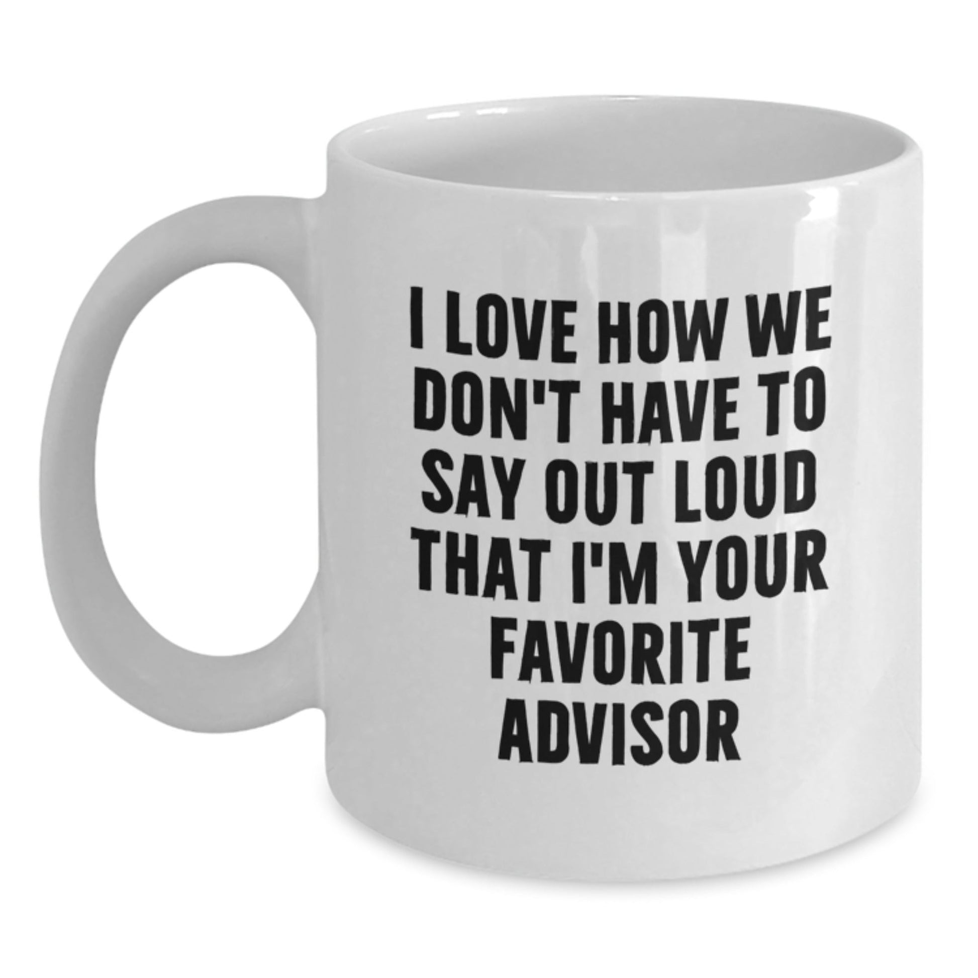 Funny Advisor Gifts from Friends for Birthday White Coffee Mug, I Love How We Don't Have To Say Out Loud That I'm Your Favorite Advisor - The Buy Boom