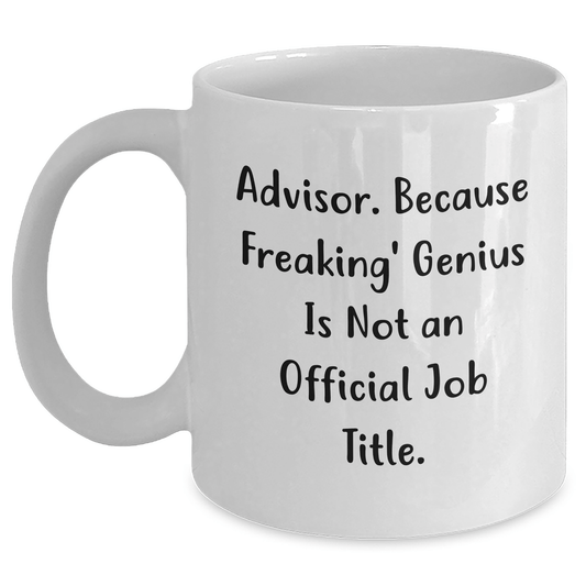 Funny Advisor Gifts from Men for Graduation Unique White Coffee Mug, 'Advisor. Because Freaking' genius Is Not An Official Job Title.' - The Buy Boom
