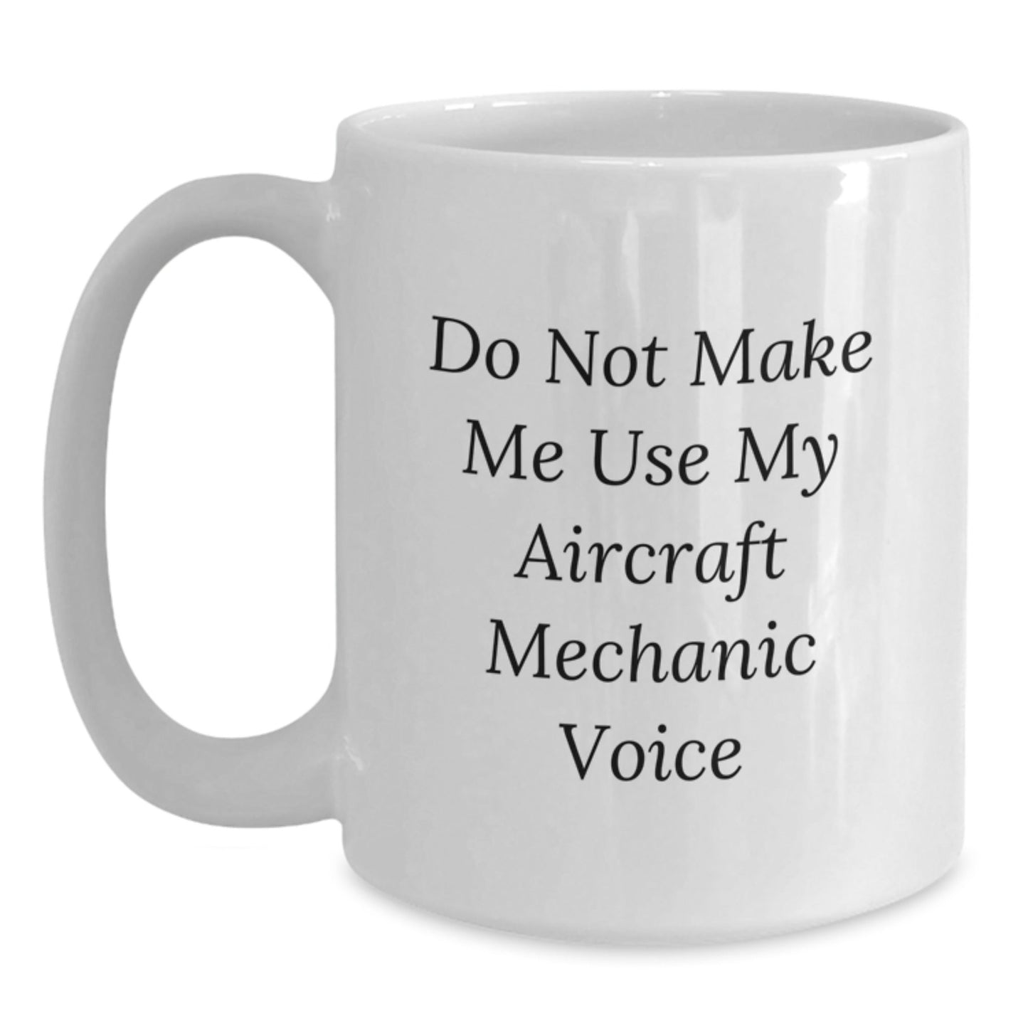 Funny Aircraft Mechanic Gifts, Do Not Make Me Use My Voice - White Coffee Mug for Birthday, Gifts from Friends, Gifts for Aircraft Mechanic - The Buy Boom