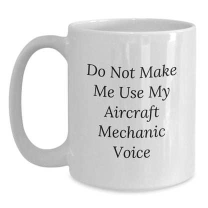 Funny Aircraft Mechanic Gifts, Do Not Make Me Use My Voice - White Coffee Mug for Birthday, Gifts from Friends, Gifts for Aircraft Mechanic - The Buy Boom