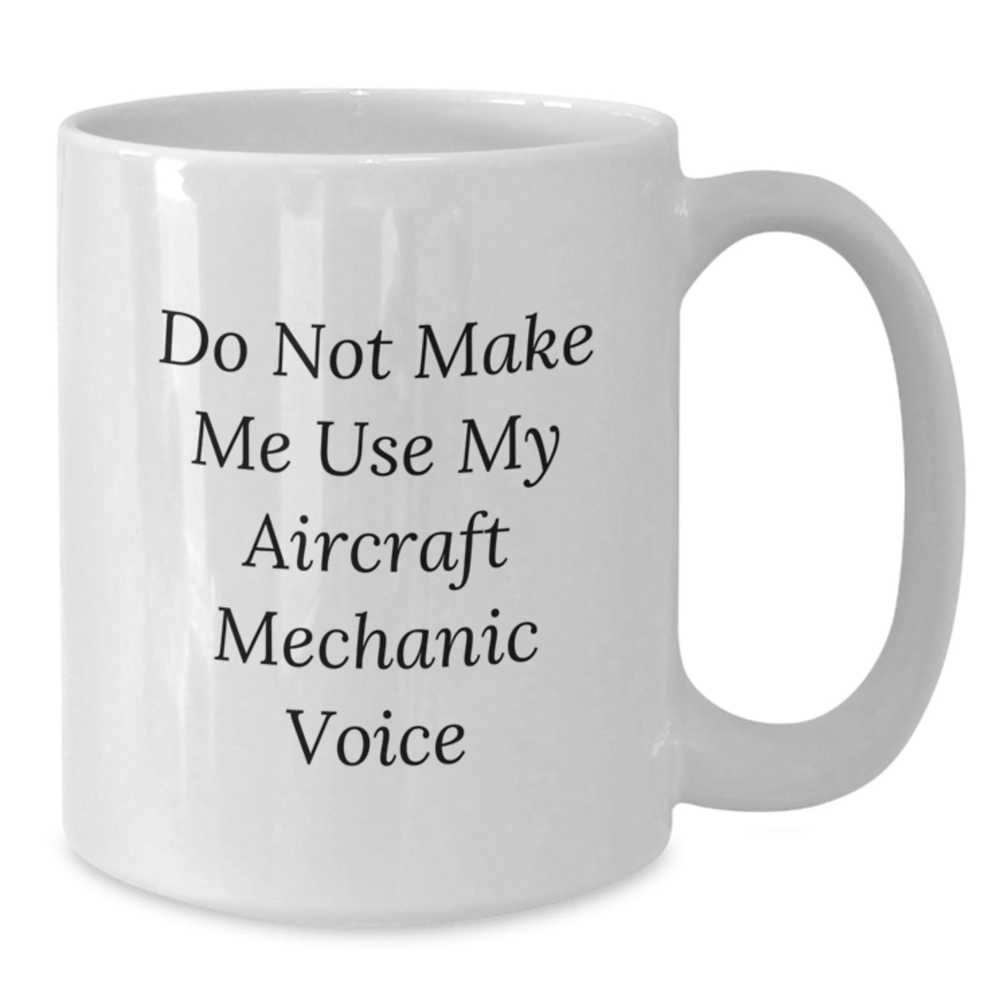 Funny Aircraft Mechanic Gifts, Do Not Make Me Use My Voice - White Coffee Mug for Birthday, Gifts from Friends, Gifts for Aircraft Mechanic - The Buy Boom