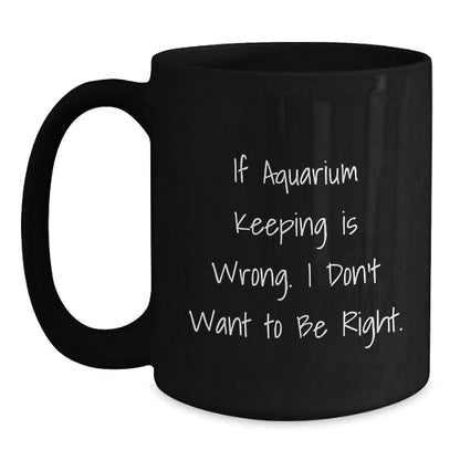 Funny Aquarium Keeping Gifts, Black Coffee Mug, If Aquarium Keeping Is Wrong. I Don't Want To Be Right., Gifts from Friends to Family, Birthday Unique Gift - The Buy Boom