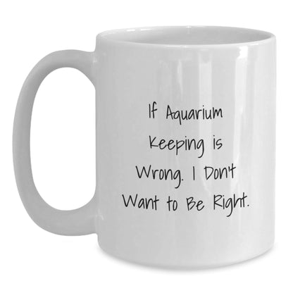 Funny Aquarium Keeping Gifts from Friends and Family - White Coffee Mug for Birthday - 'If Aquarium Keeping Is Wrong. I Don't Want To Be Right.' Quote - The Buy Boom