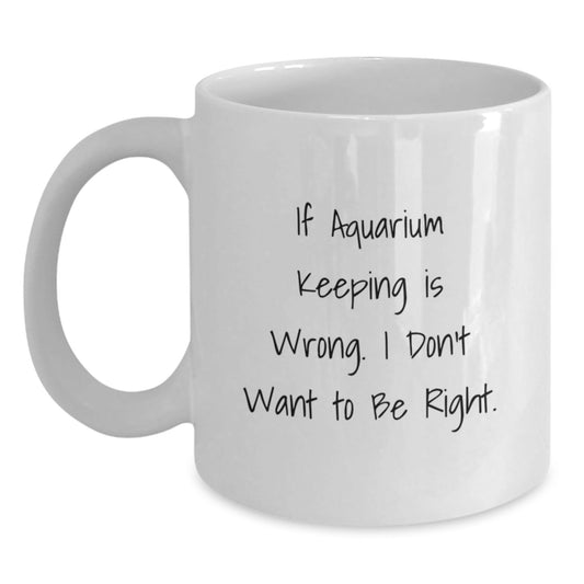 Funny Aquarium Keeping Gifts from Friends and Family - White Coffee Mug for Birthday - 'If Aquarium Keeping Is Wrong. I Don't Want To Be Right.' Quote - The Buy Boom