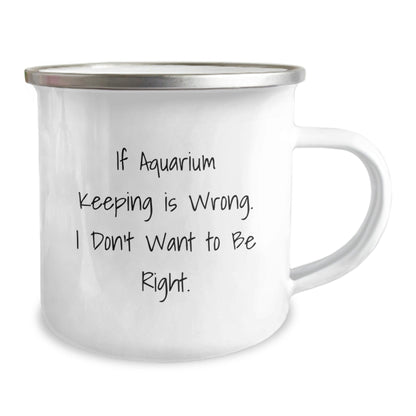 Funny Aquarium Keeping Gifts from Friends - 'If Aquarium Keeping Is Wrong. I Don't Want To Be Right.' Camping Mug for Birthday - The Buy Boom