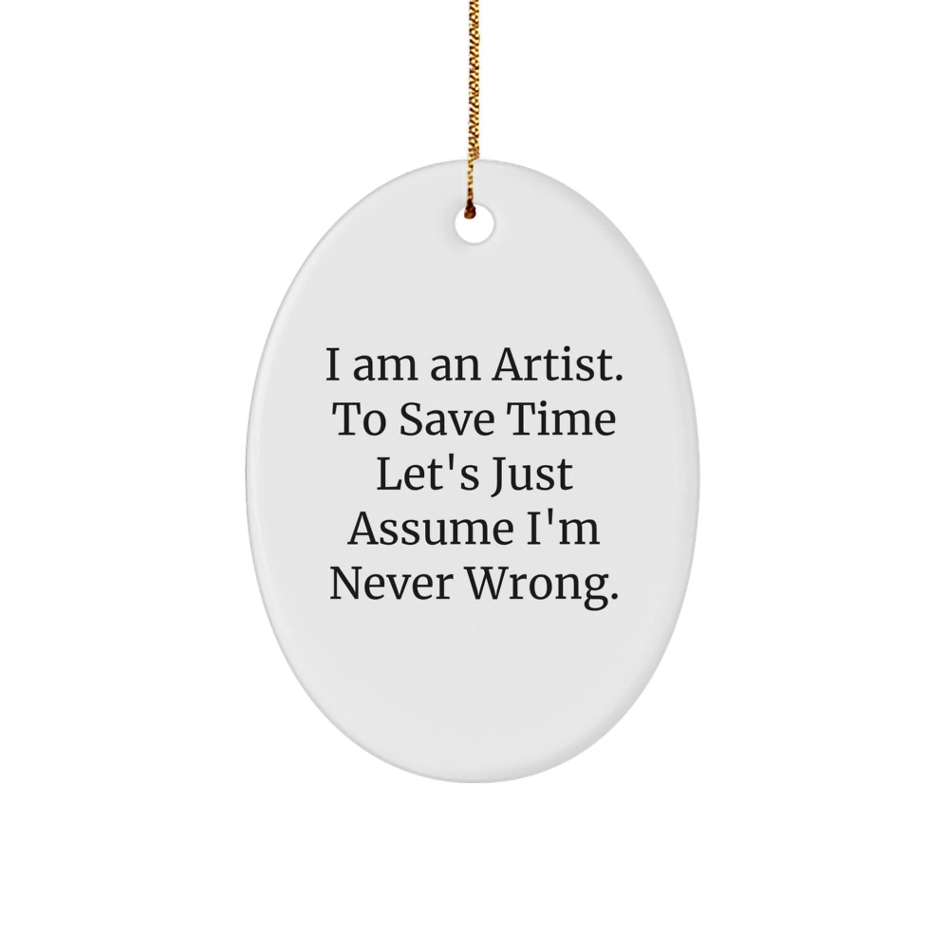 Funny Artist Oval Ornament Gifts from Friends, Men, or Women - 'I Am An Artist. To Save Time Let's Just Assume I'm Never Wrong.' Christmas Unique Gifts for Artist - The Buy Boom