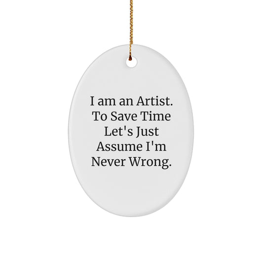 Funny Artist Oval Ornament Gifts from Friends, Men, or Women - 'I Am An Artist. To Save Time Let's Just Assume I'm Never Wrong.' Christmas Unique Gifts for Artist - The Buy Boom